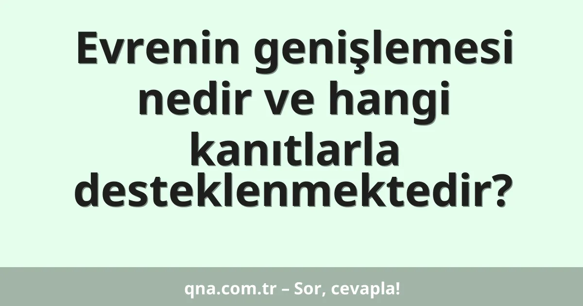 Evrenin genişlemesi nedir ve hangi kanıtlarla desteklenmektedir?