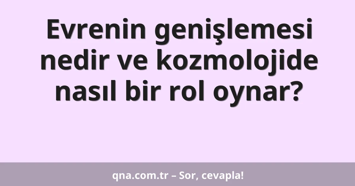 Evrenin genişlemesi nedir ve kozmolojide nasıl bir rol oynar?