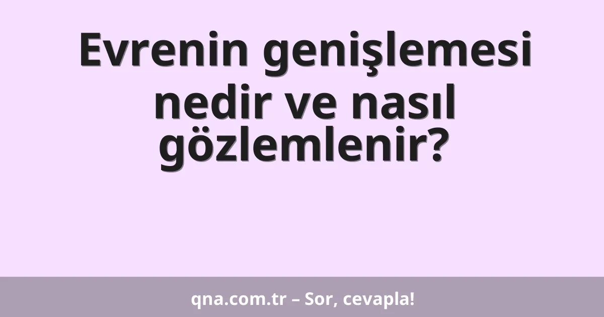 Evrenin genişlemesi nedir ve nasıl gözlemlenir?