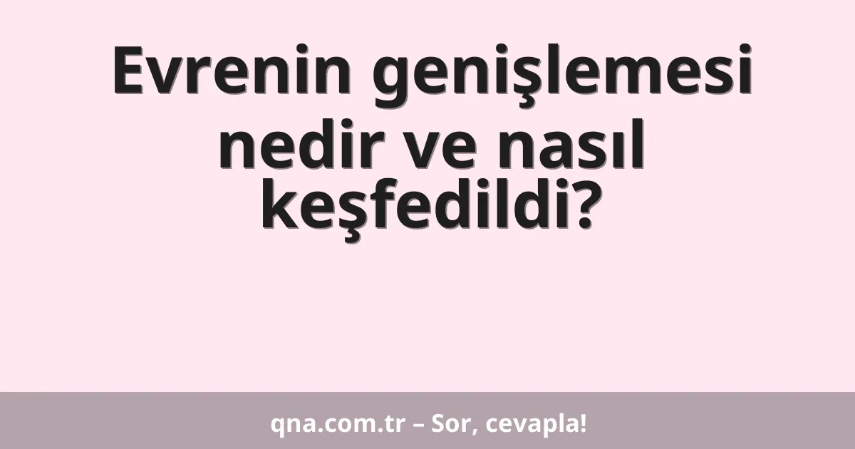 Evrenin genişlemesi nedir ve nasıl keşfedildi?