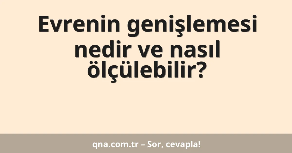 Evrenin genişlemesi nedir ve nasıl ölçülebilir?