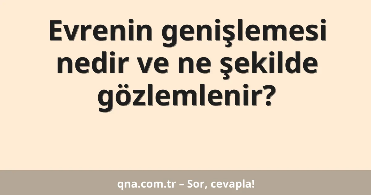 Evrenin genişlemesi nedir ve ne şekilde gözlemlenir?