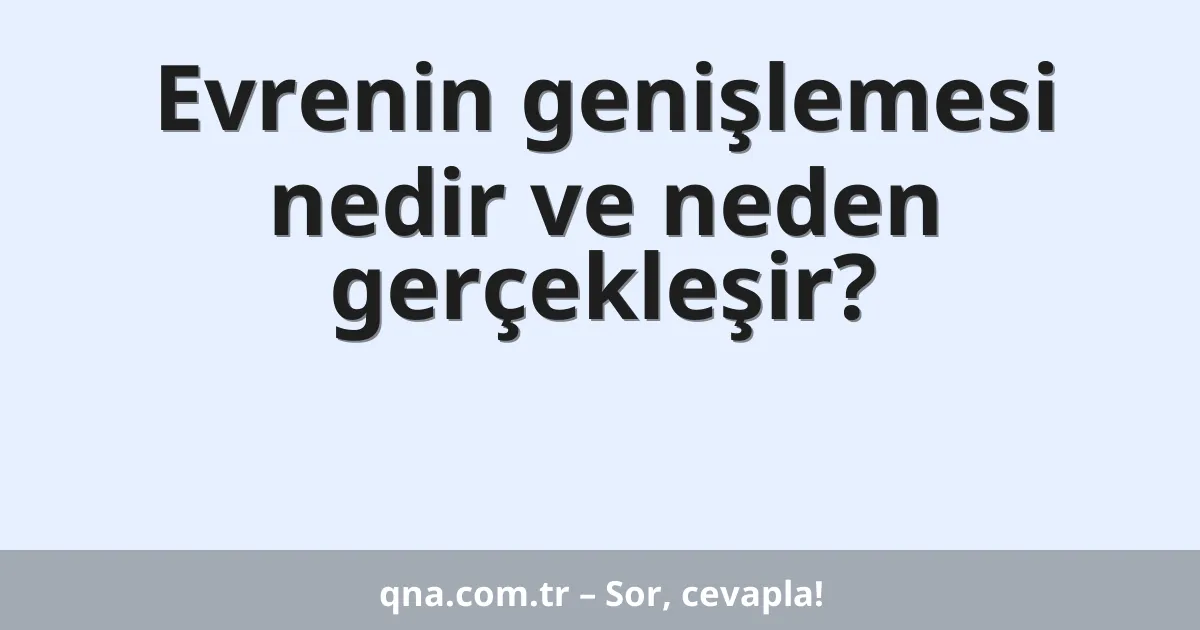 Evrenin genişlemesi nedir ve neden gerçekleşir?