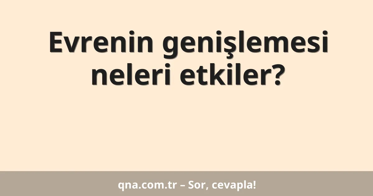 Evrenin genişlemesi neleri etkiler?