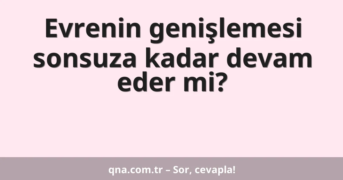 Evrenin genişlemesi sonsuza kadar devam eder mi?