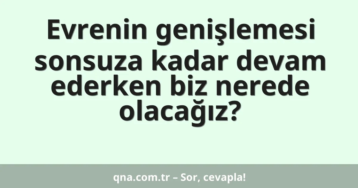 Evrenin genişlemesi sonsuza kadar devam ederken biz nerede olacağız?