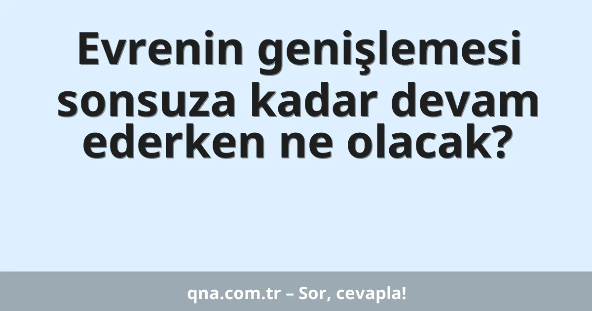 Evrenin genişlemesi sonsuza kadar devam ederken ne olacak?