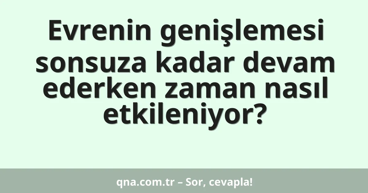 Evrenin genişlemesi sonsuza kadar devam ederken zaman nasıl etkileniyor?