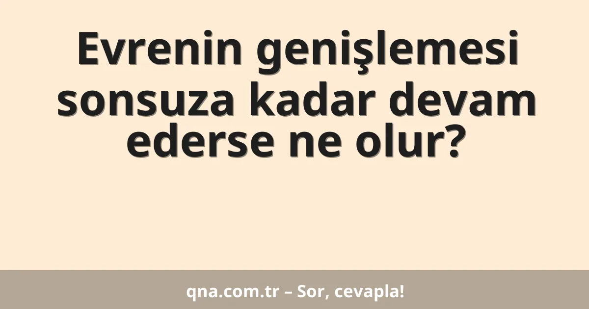 Evrenin genişlemesi sonsuza kadar devam ederse ne olur?