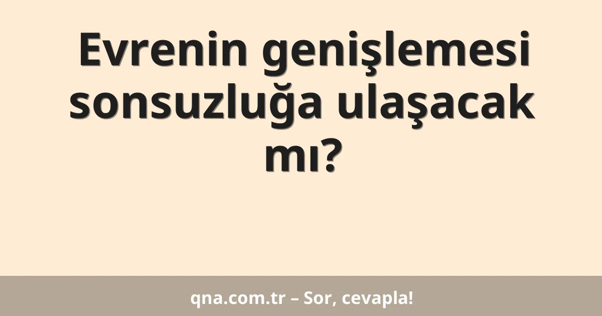 Evrenin genişlemesi sonsuzluğa ulaşacak mı?