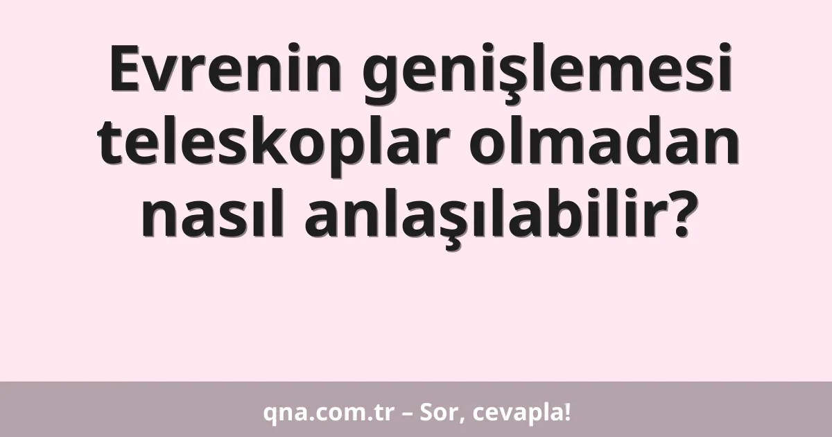 Evrenin genişlemesi teleskoplar olmadan nasıl anlaşılabilir?