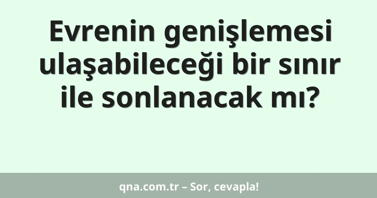 Evrenin genişlemesi ulaşabileceği bir sınır ile sonlanacak mı?