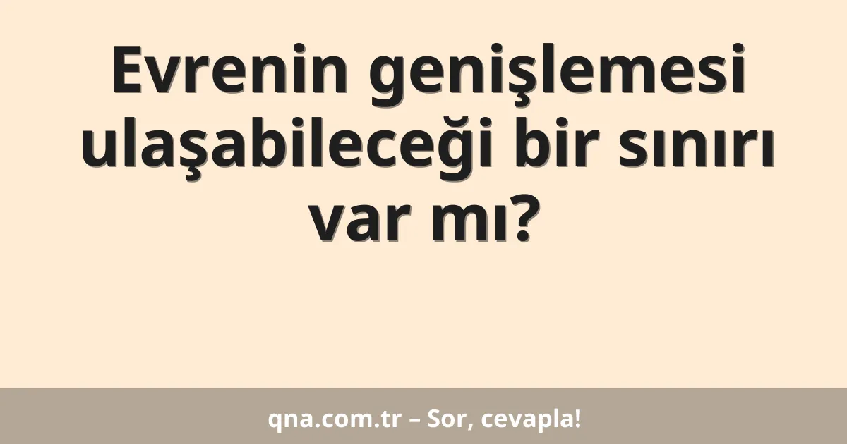Evrenin genişlemesi ulaşabileceği bir sınırı var mı?