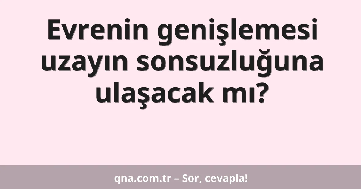 Evrenin genişlemesi uzayın sonsuzluğuna ulaşacak mı?
