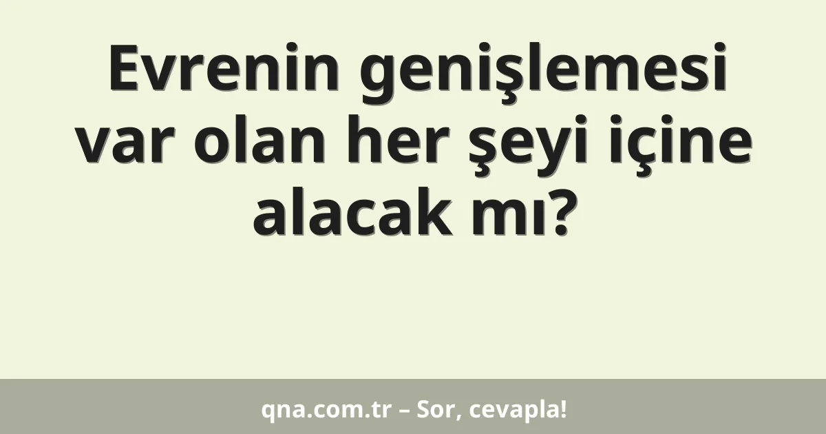 Evrenin genişlemesi var olan her şeyi içine alacak mı?