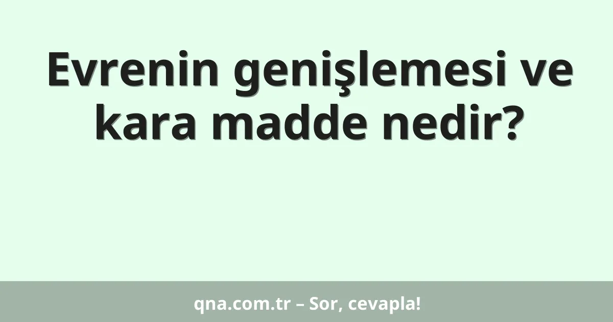 Evrenin genişlemesi ve kara madde nedir?