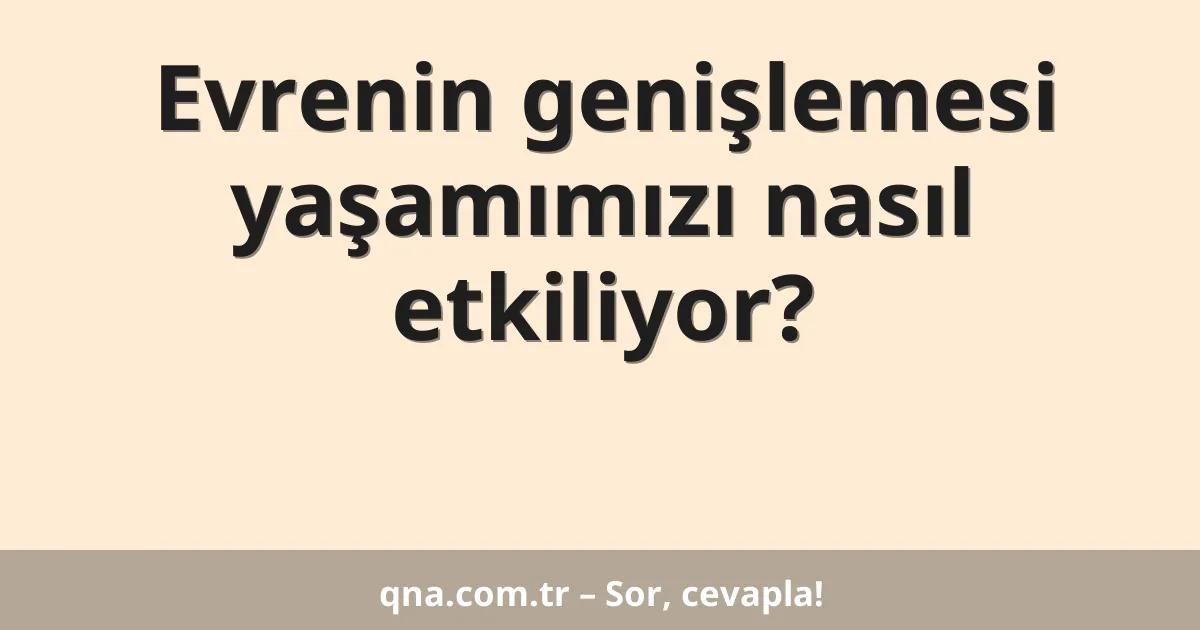 Evrenin genişlemesi yaşamımızı nasıl etkiliyor?