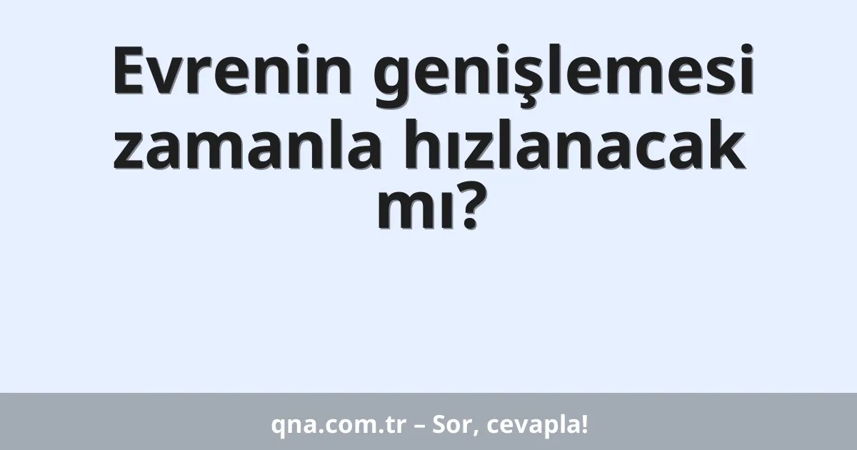 Evrenin genişlemesi zamanla hızlanacak mı?