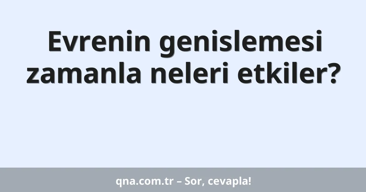 Evrenin genislemesi zamanla neleri etkiler?