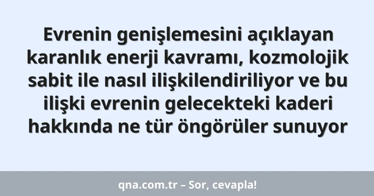 Evrenin genişlemesini açıklayan karanlık enerji kavramı, kozmolojik sabit ile nasıl ilişkilendiriliyor ve bu ilişki evrenin gelecekteki kaderi hakkında ne tür öngörüler sunuyor