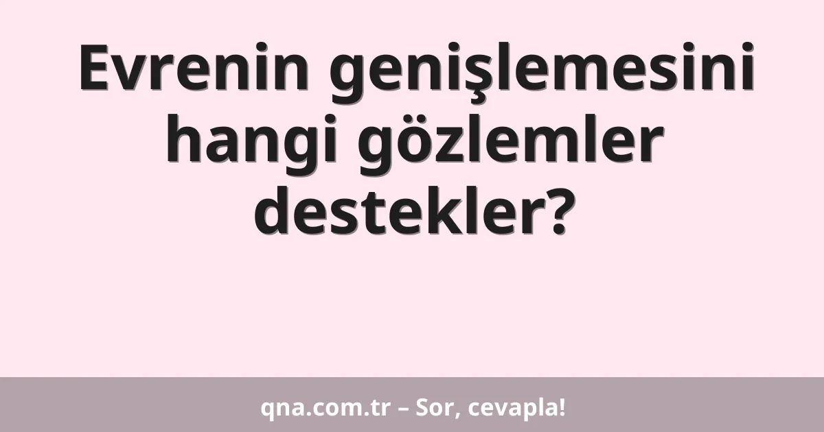 Evrenin genişlemesini hangi gözlemler destekler?