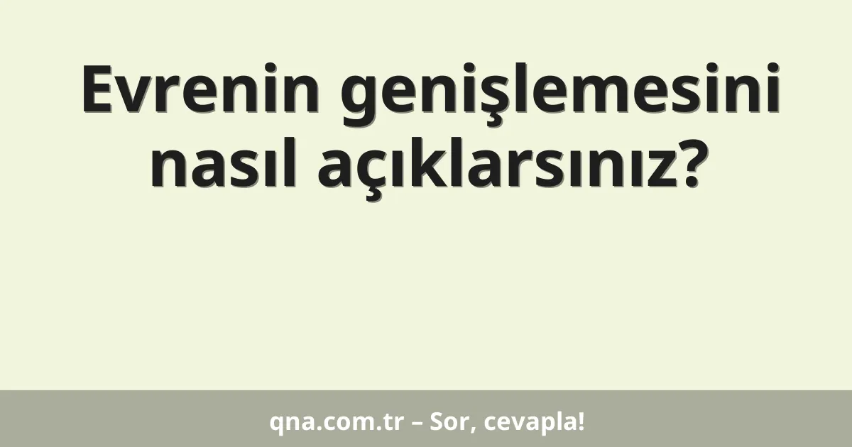 Evrenin genişlemesini nasıl açıklarsınız?