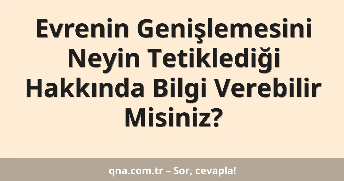 Evrenin Genişlemesini Neyin Tetiklediği Hakkında Bilgi Verebilir Misiniz?