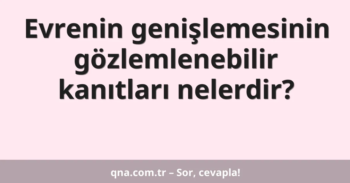 Evrenin genişlemesinin gözlemlenebilir kanıtları nelerdir?