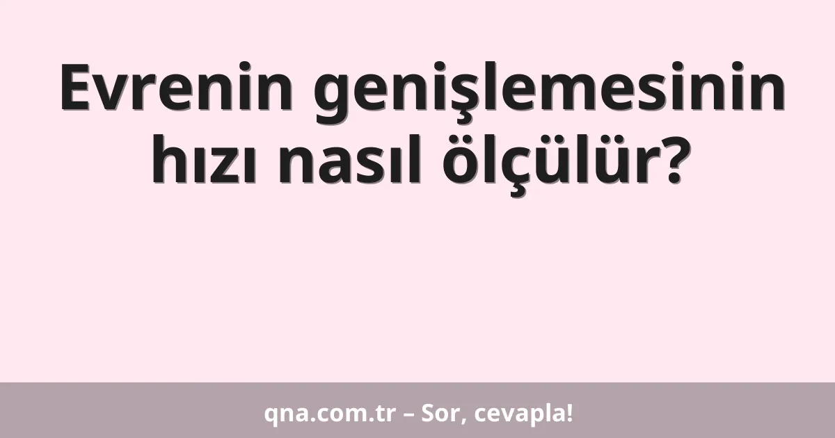 Evrenin genişlemesinin hızı nasıl ölçülür?