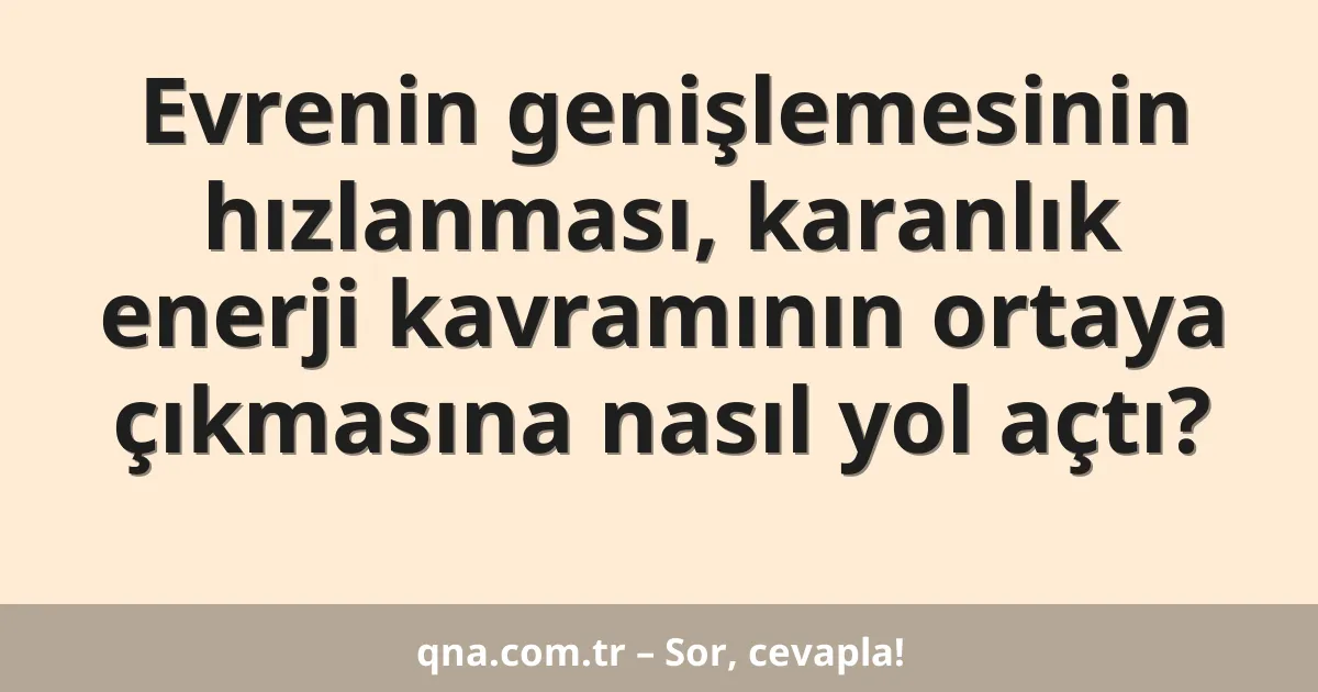 Evrenin genişlemesinin hızlanması, karanlık enerji kavramının ortaya çıkmasına nasıl yol açtı?