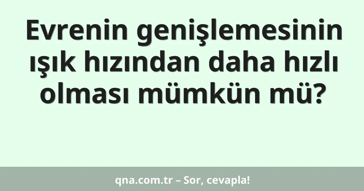 Evrenin genişlemesinin ışık hızından daha hızlı olması mümkün mü?