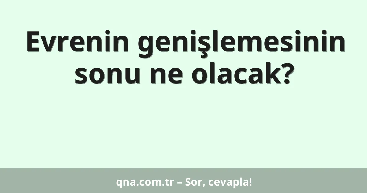 Evrenin genişlemesinin sonu ne olacak?