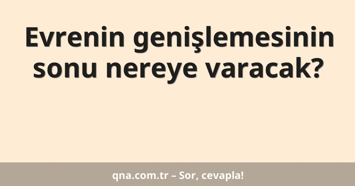 Evrenin genişlemesinin sonu nereye varacak?