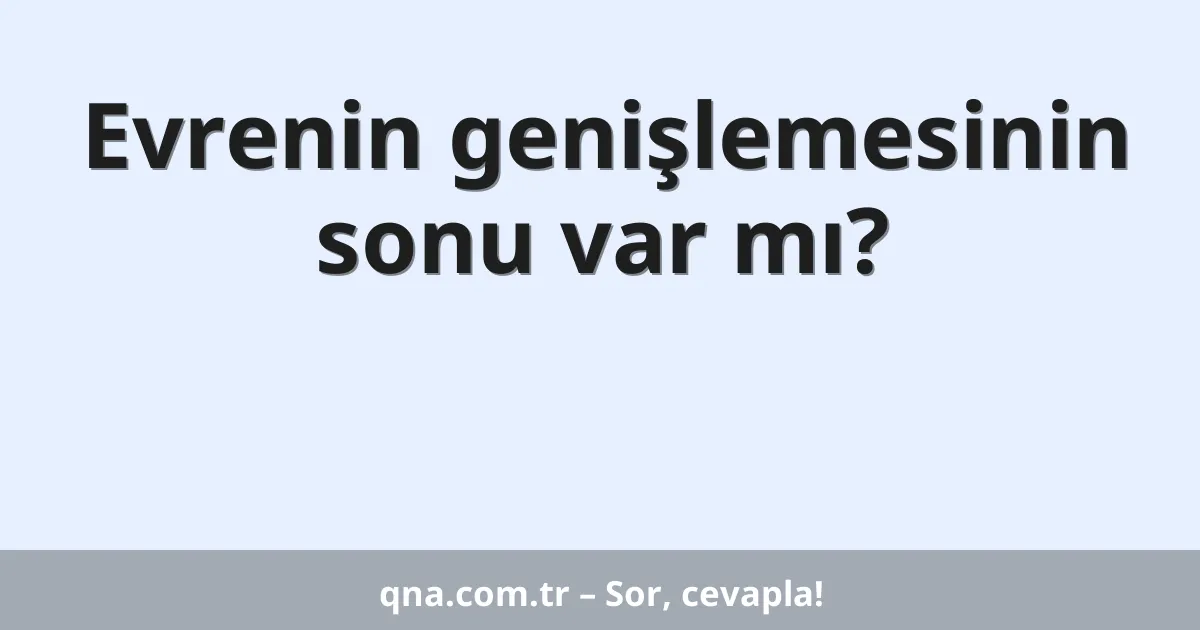 Evrenin genişlemesinin sonu var mı?