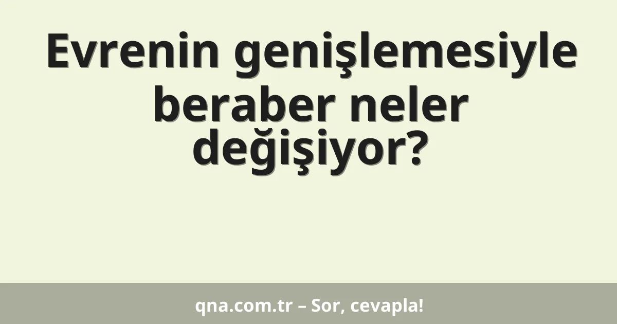 Evrenin genişlemesiyle beraber neler değişiyor?