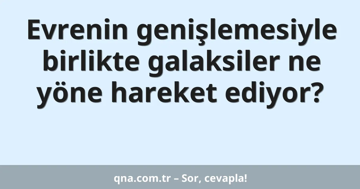 Evrenin genişlemesiyle birlikte galaksiler ne yöne hareket ediyor?