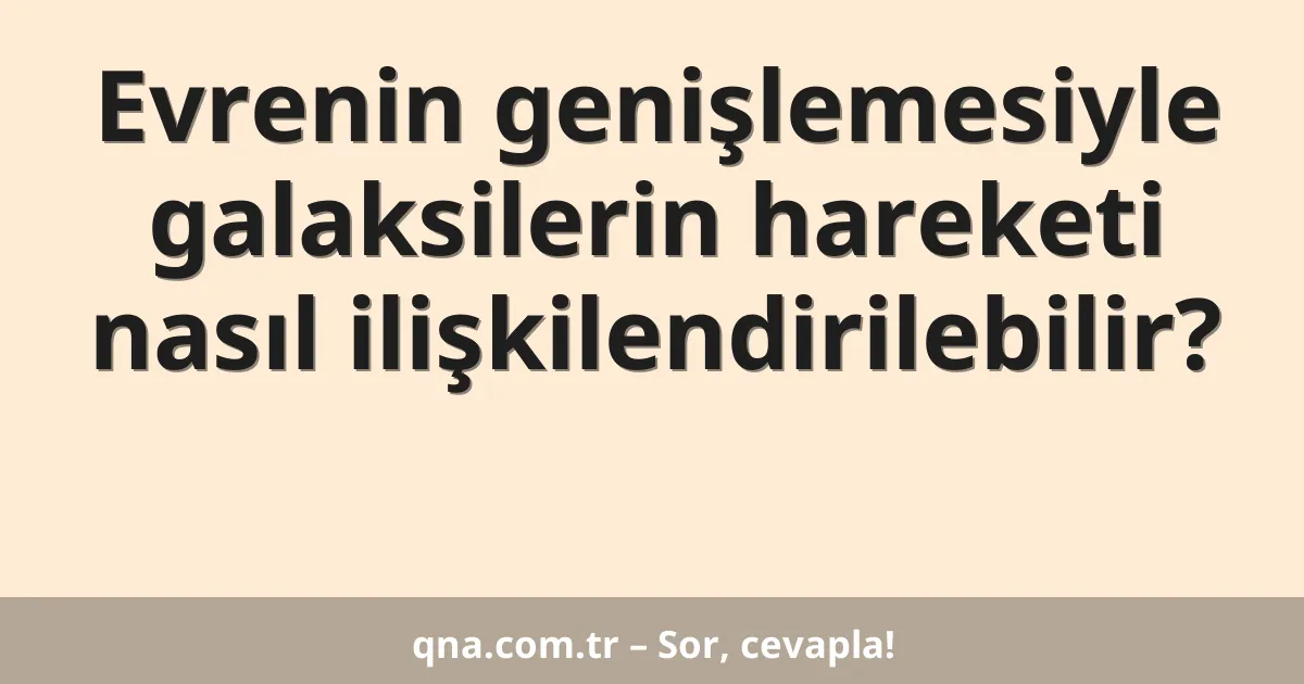 Evrenin genişlemesiyle galaksilerin hareketi nasıl ilişkilendirilebilir?