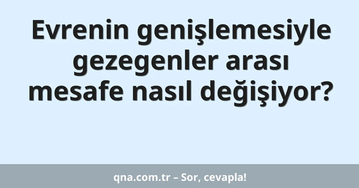 Evrenin genişlemesiyle gezegenler arası mesafe nasıl değişiyor?
