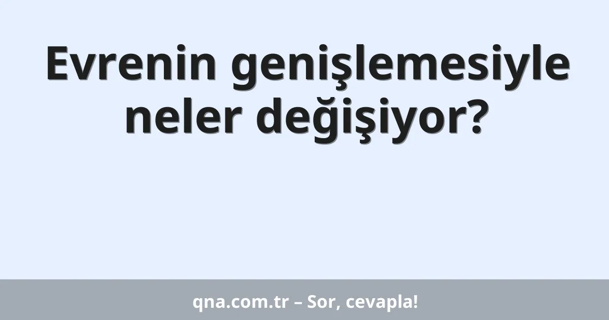 Evrenin genişlemesiyle neler değişiyor?