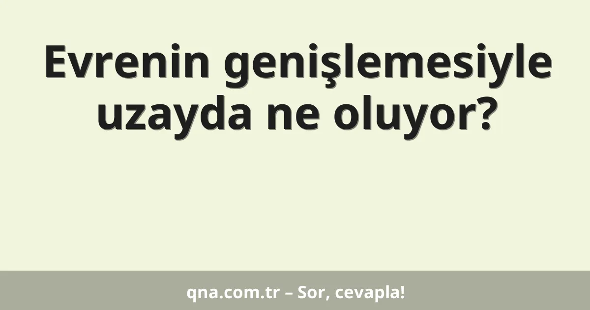 Evrenin genişlemesiyle uzayda ne oluyor?