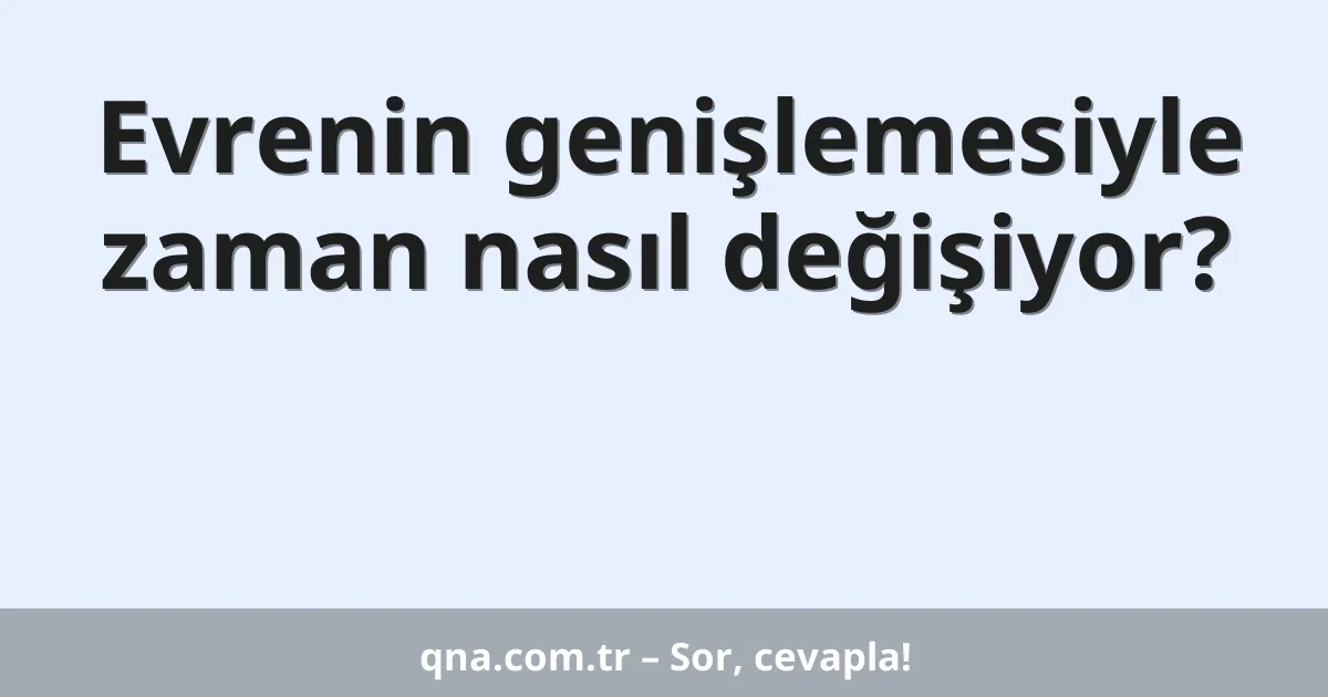 Evrenin genişlemesiyle zaman nasıl değişiyor?