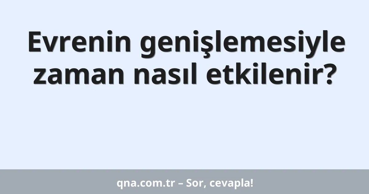 Evrenin genişlemesiyle zaman nasıl etkilenir?