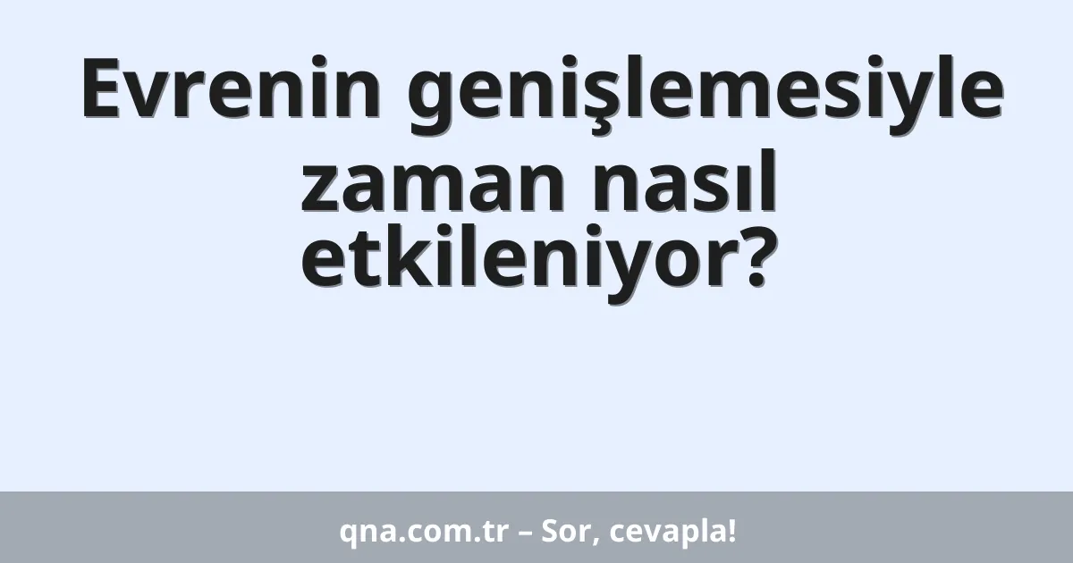 Evrenin genişlemesiyle zaman nasıl etkileniyor?