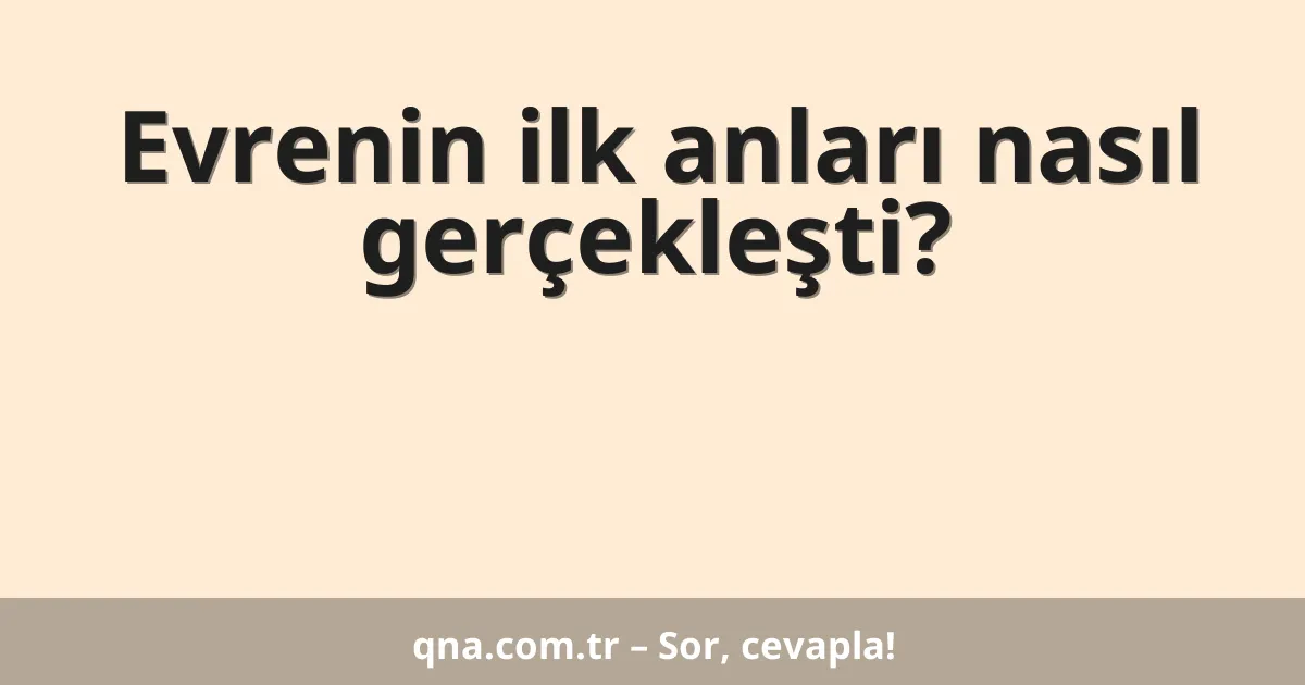 Evrenin ilk anları nasıl gerçekleşti?