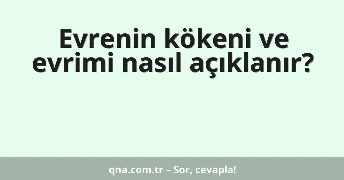 Evrenin kökeni ve evrimi nasıl açıklanır?