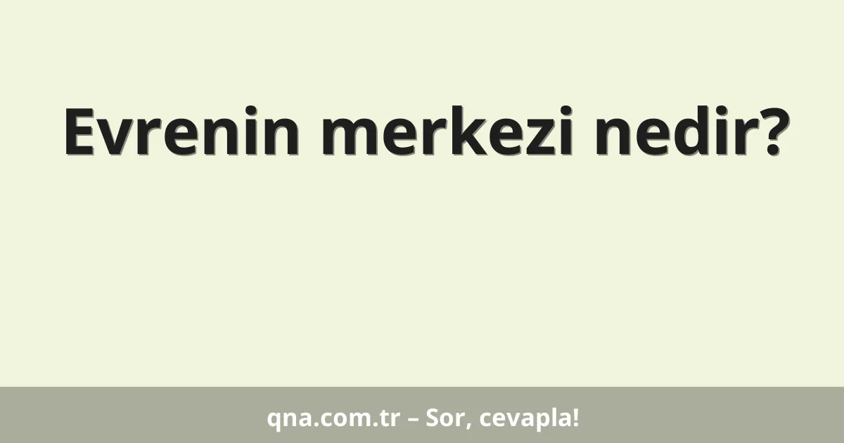 Evrenin merkezi nedir?