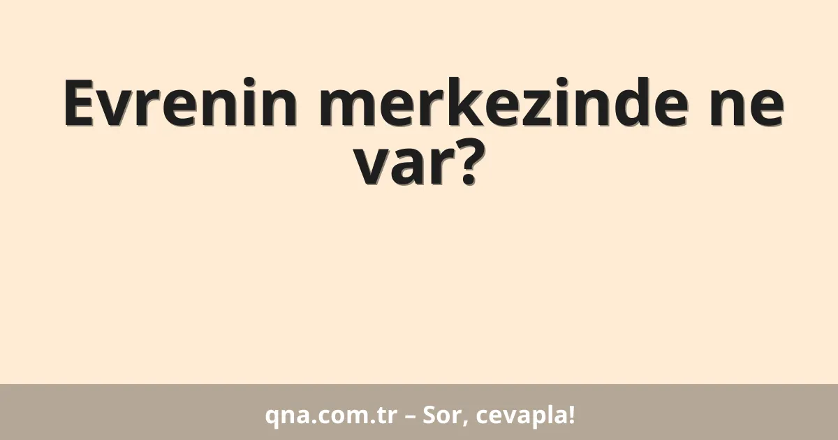 Evrenin merkezinde ne var?