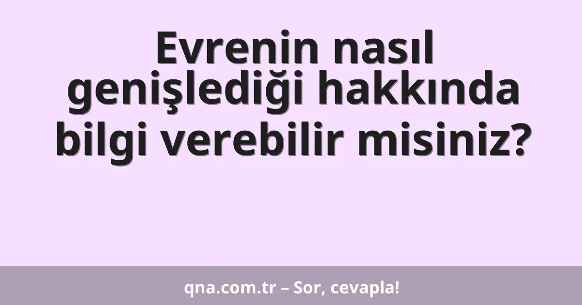 Evrenin nasıl genişlediği hakkında bilgi verebilir misiniz?