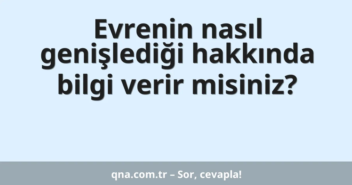 Evrenin nasıl genişlediği hakkında bilgi verir misiniz?