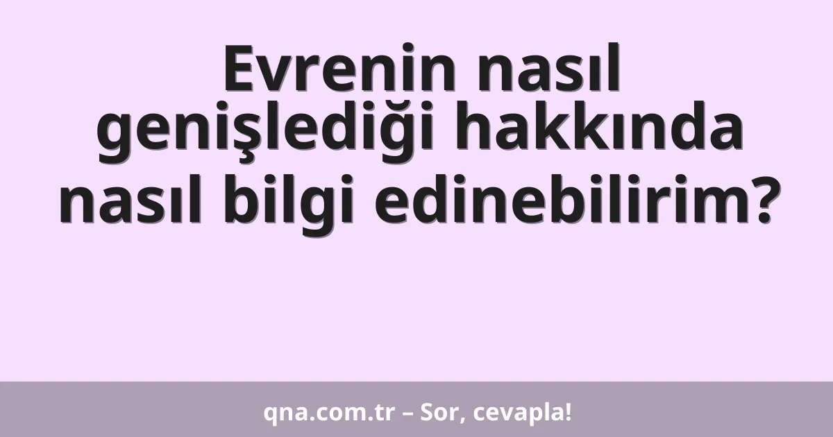 Evrenin nasıl genişlediği hakkında nasıl bilgi edinebilirim?